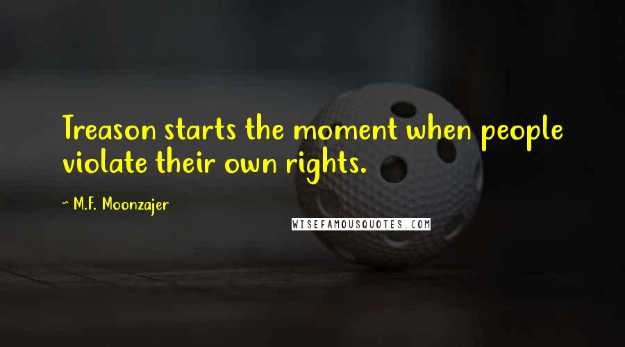 M.F. Moonzajer Quotes: Treason starts the moment when people violate their own rights.