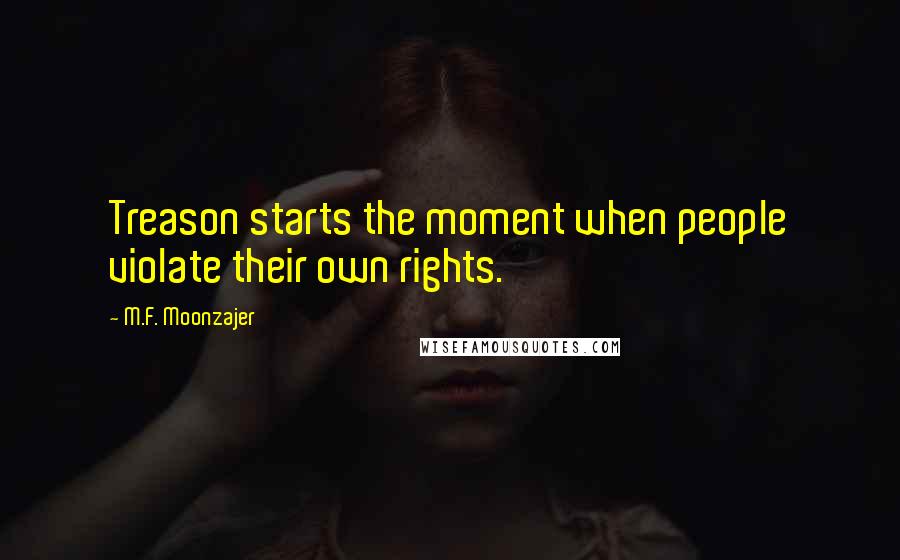 M.F. Moonzajer Quotes: Treason starts the moment when people violate their own rights.