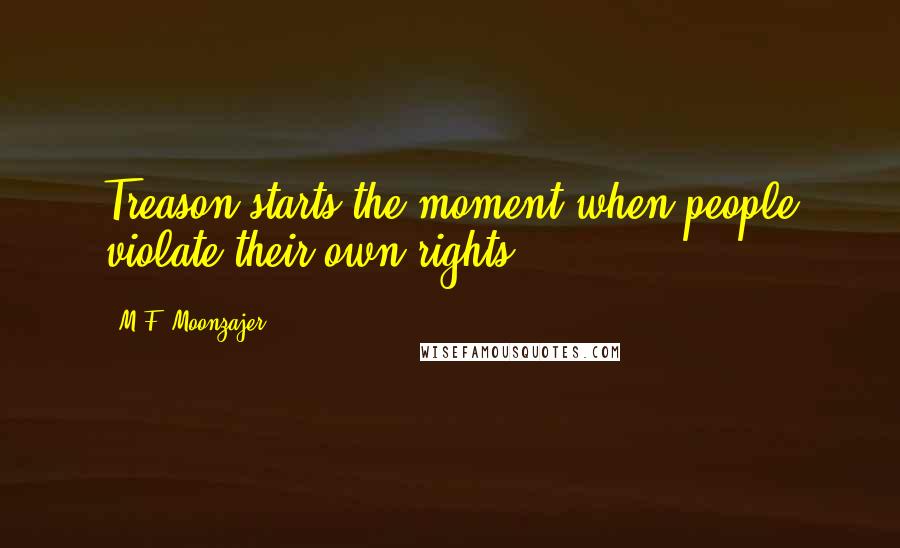 M.F. Moonzajer Quotes: Treason starts the moment when people violate their own rights.