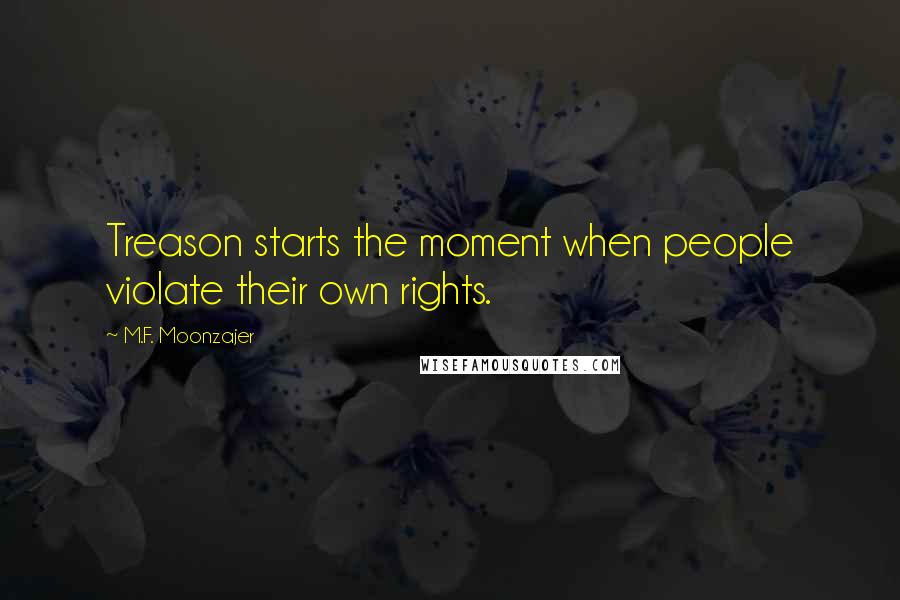 M.F. Moonzajer Quotes: Treason starts the moment when people violate their own rights.