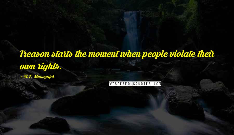 M.F. Moonzajer Quotes: Treason starts the moment when people violate their own rights.