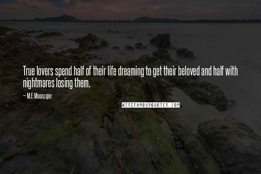 M.F. Moonzajer Quotes: True lovers spend half of their life dreaming to get their beloved and half with nightmares losing them.