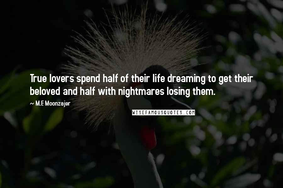 M.F. Moonzajer Quotes: True lovers spend half of their life dreaming to get their beloved and half with nightmares losing them.
