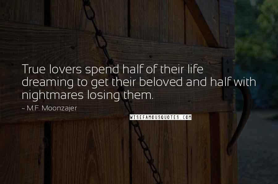 M.F. Moonzajer Quotes: True lovers spend half of their life dreaming to get their beloved and half with nightmares losing them.
