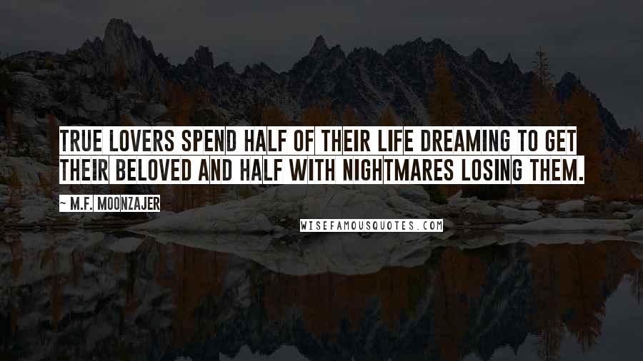 M.F. Moonzajer Quotes: True lovers spend half of their life dreaming to get their beloved and half with nightmares losing them.