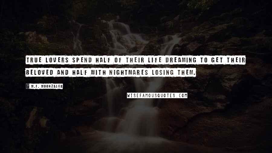 M.F. Moonzajer Quotes: True lovers spend half of their life dreaming to get their beloved and half with nightmares losing them.