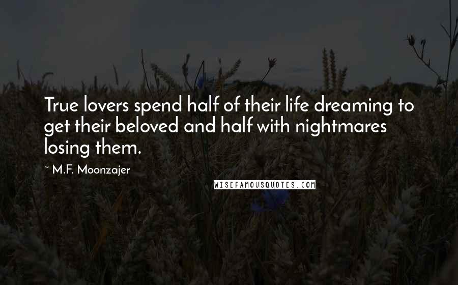 M.F. Moonzajer Quotes: True lovers spend half of their life dreaming to get their beloved and half with nightmares losing them.