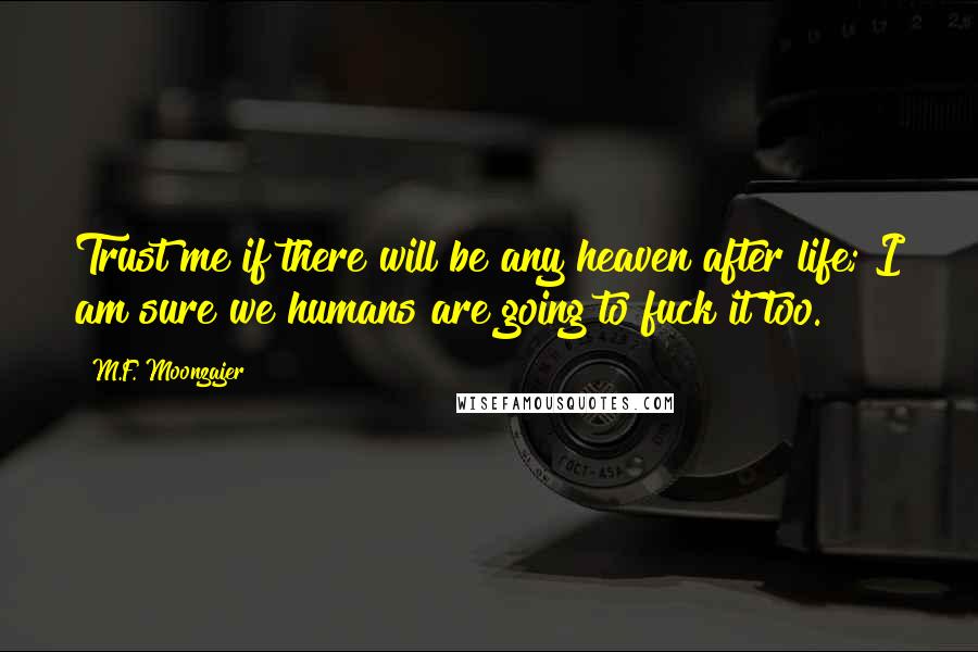 M.F. Moonzajer Quotes: Trust me if there will be any heaven after life; I am sure we humans are going to fuck it too.