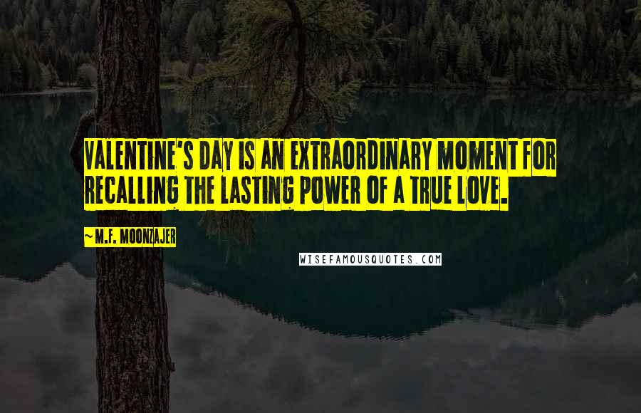 M.F. Moonzajer Quotes: Valentine's Day is an extraordinary moment for recalling the lasting power of a true love.