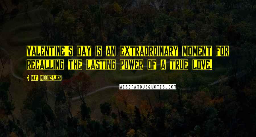 M.F. Moonzajer Quotes: Valentine's Day is an extraordinary moment for recalling the lasting power of a true love.