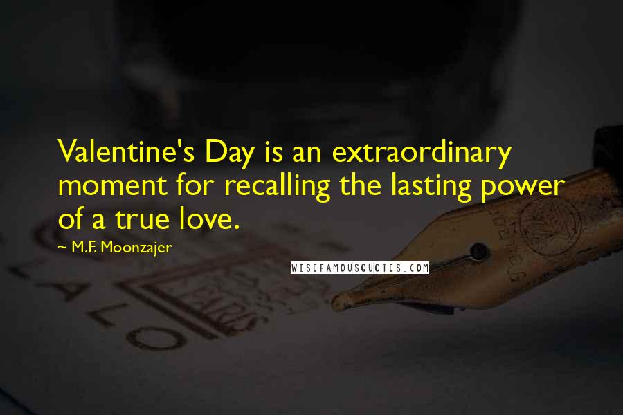 M.F. Moonzajer Quotes: Valentine's Day is an extraordinary moment for recalling the lasting power of a true love.