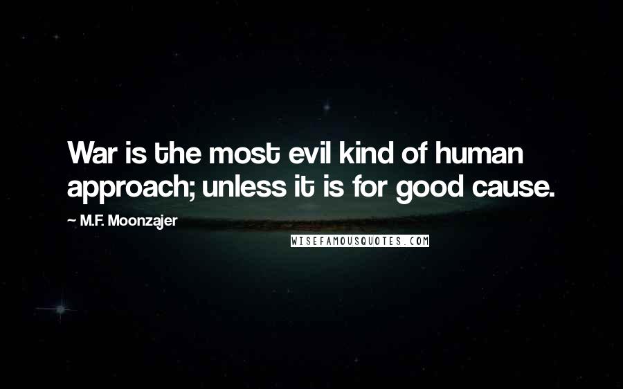 M.F. Moonzajer Quotes: War is the most evil kind of human approach; unless it is for good cause.