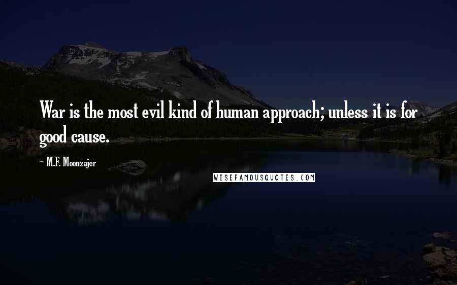 M.F. Moonzajer Quotes: War is the most evil kind of human approach; unless it is for good cause.