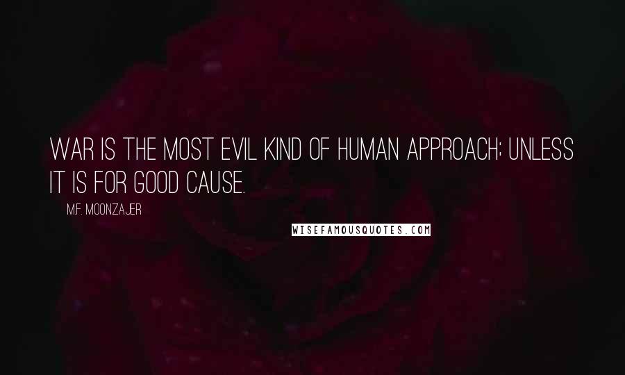 M.F. Moonzajer Quotes: War is the most evil kind of human approach; unless it is for good cause.