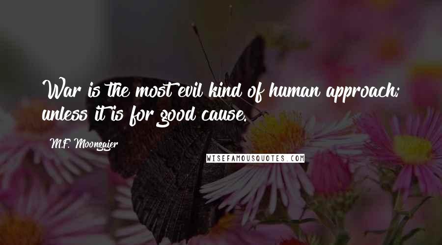 M.F. Moonzajer Quotes: War is the most evil kind of human approach; unless it is for good cause.