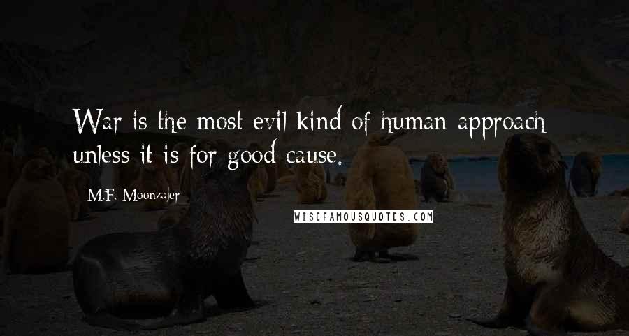 M.F. Moonzajer Quotes: War is the most evil kind of human approach; unless it is for good cause.