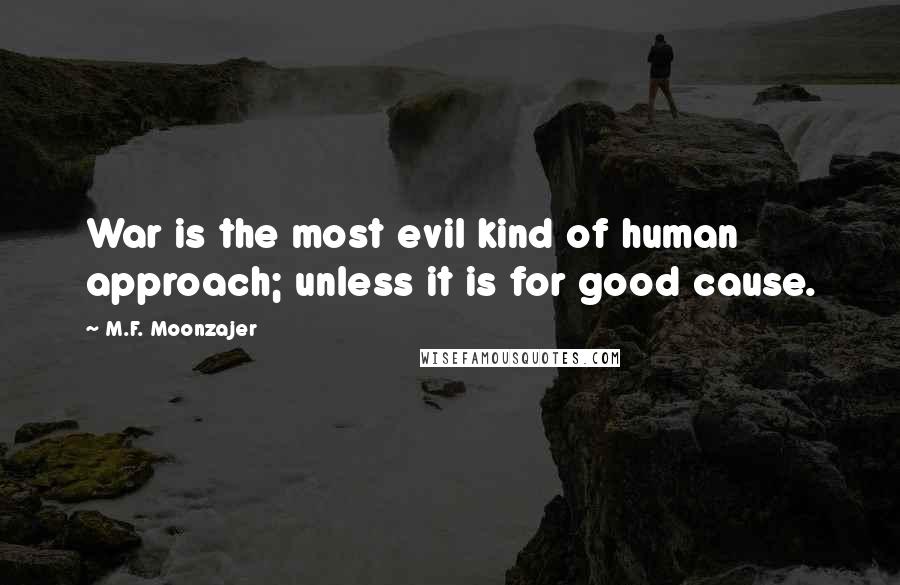 M.F. Moonzajer Quotes: War is the most evil kind of human approach; unless it is for good cause.