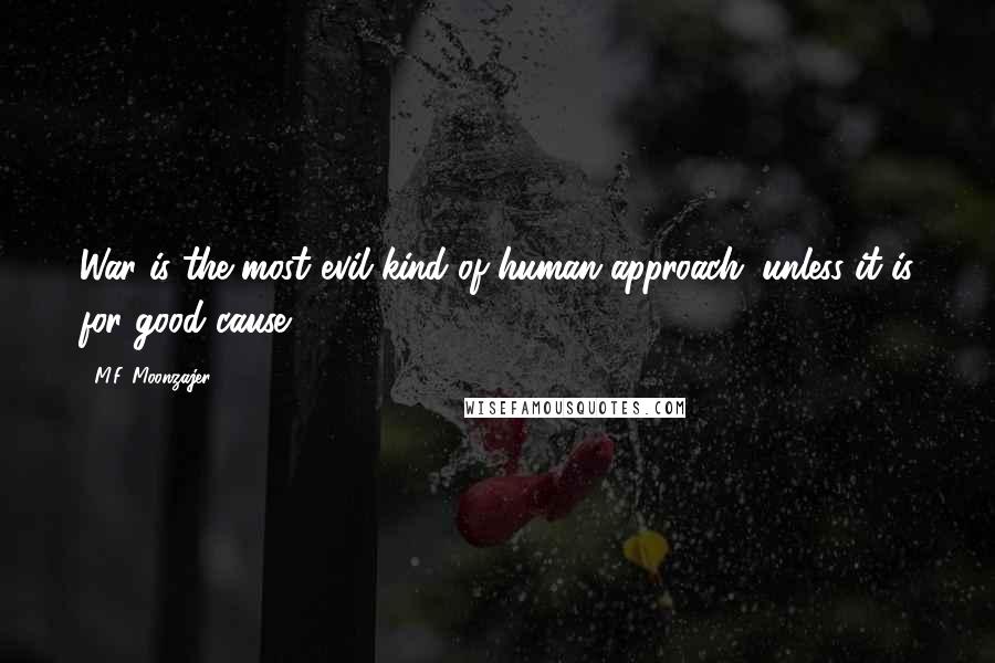 M.F. Moonzajer Quotes: War is the most evil kind of human approach; unless it is for good cause.