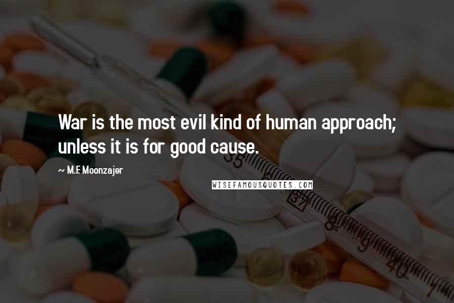 M.F. Moonzajer Quotes: War is the most evil kind of human approach; unless it is for good cause.