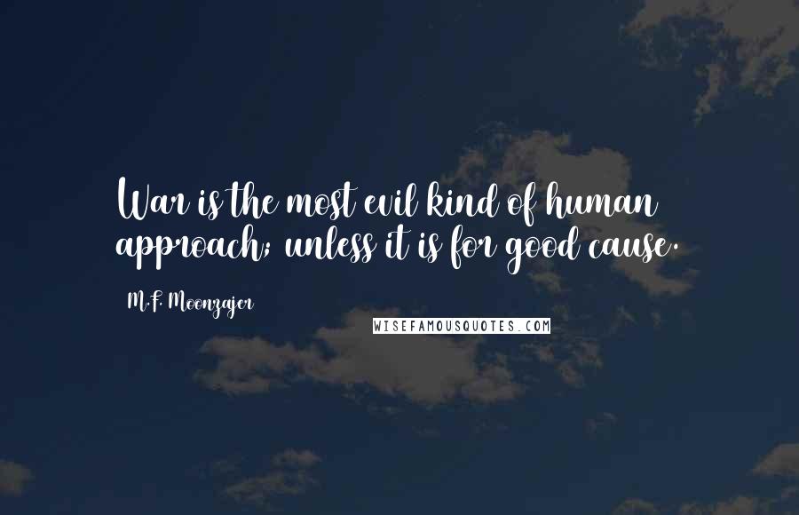 M.F. Moonzajer Quotes: War is the most evil kind of human approach; unless it is for good cause.