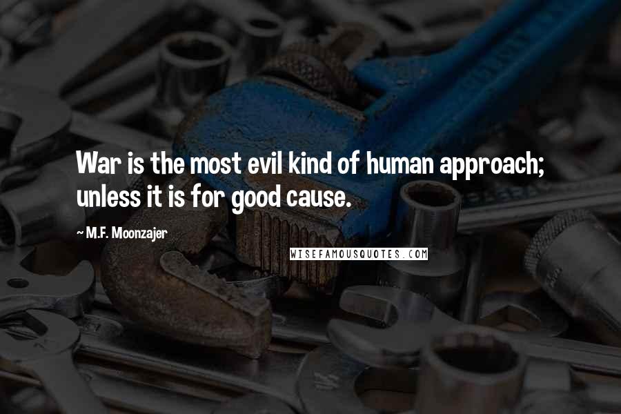 M.F. Moonzajer Quotes: War is the most evil kind of human approach; unless it is for good cause.