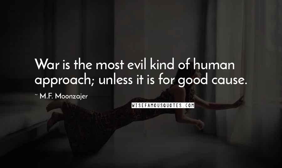 M.F. Moonzajer Quotes: War is the most evil kind of human approach; unless it is for good cause.