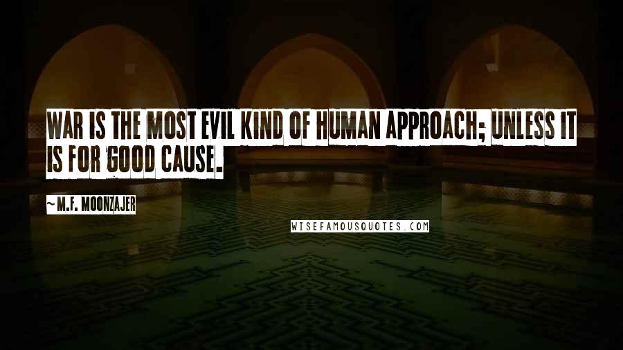 M.F. Moonzajer Quotes: War is the most evil kind of human approach; unless it is for good cause.