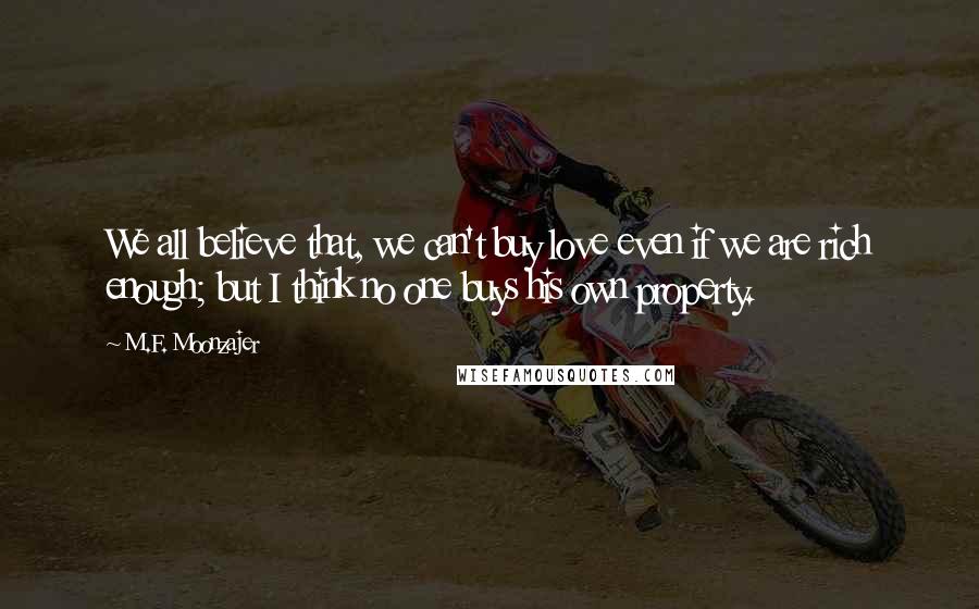 M.F. Moonzajer Quotes: We all believe that, we can't buy love even if we are rich enough; but I think no one buys his own property.