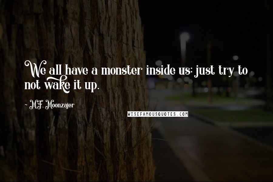 M.F. Moonzajer Quotes: We all have a monster inside us; just try to not wake it up.