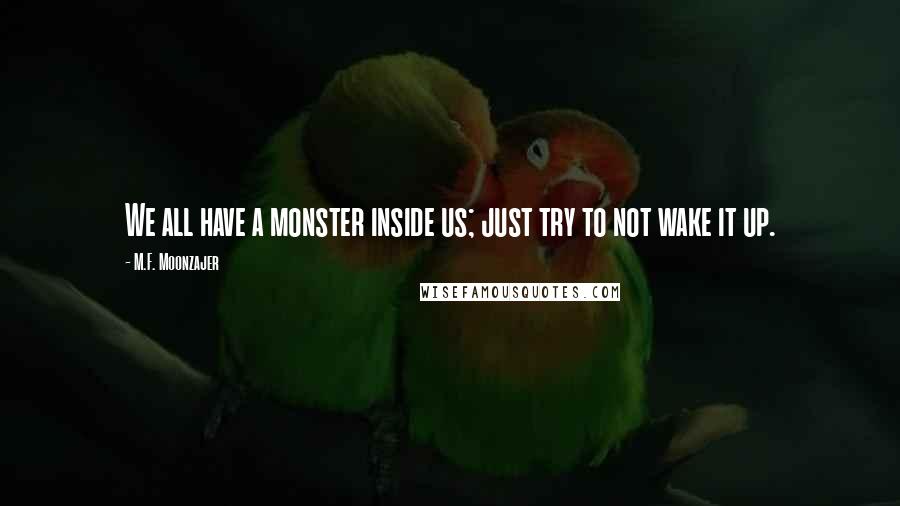 M.F. Moonzajer Quotes: We all have a monster inside us; just try to not wake it up.