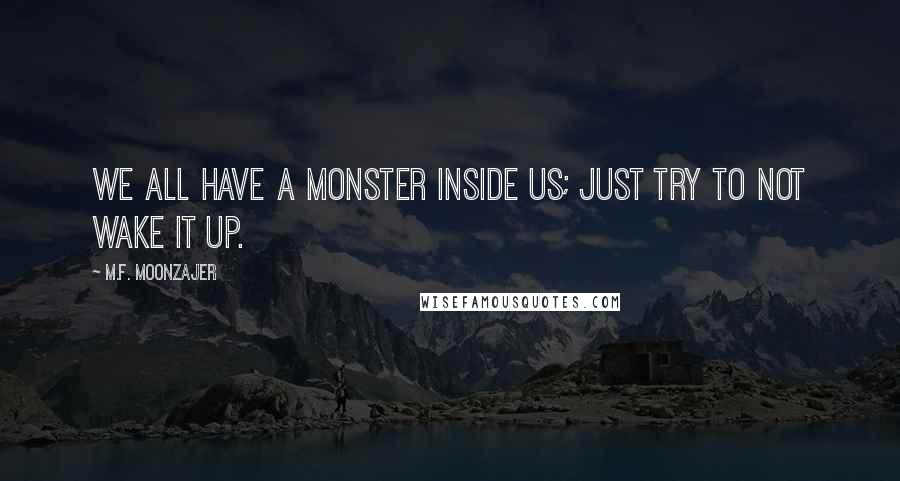 M.F. Moonzajer Quotes: We all have a monster inside us; just try to not wake it up.