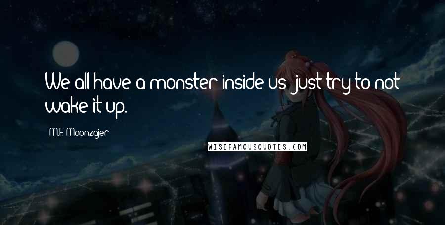 M.F. Moonzajer Quotes: We all have a monster inside us; just try to not wake it up.