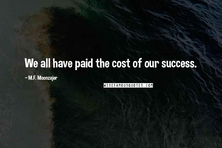 M.F. Moonzajer Quotes: We all have paid the cost of our success.