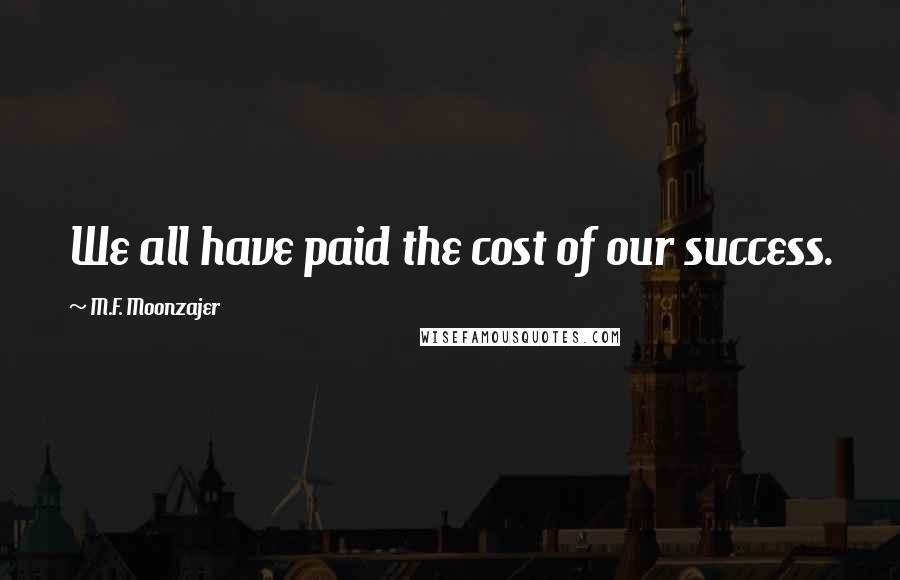 M.F. Moonzajer Quotes: We all have paid the cost of our success.