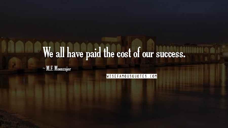 M.F. Moonzajer Quotes: We all have paid the cost of our success.