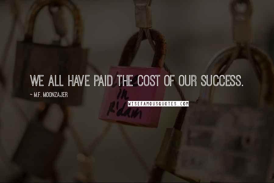 M.F. Moonzajer Quotes: We all have paid the cost of our success.