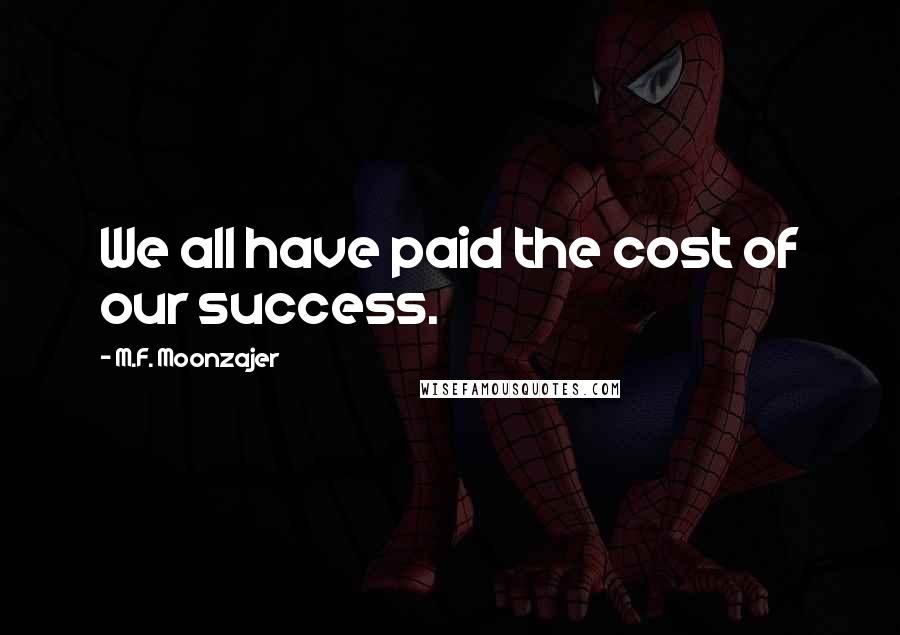 M.F. Moonzajer Quotes: We all have paid the cost of our success.