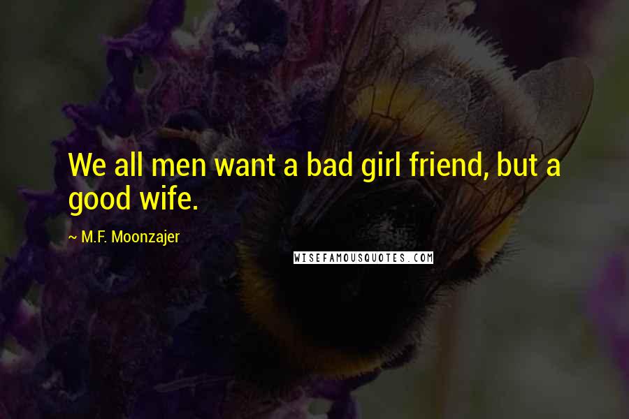 M.F. Moonzajer Quotes: We all men want a bad girl friend, but a good wife.