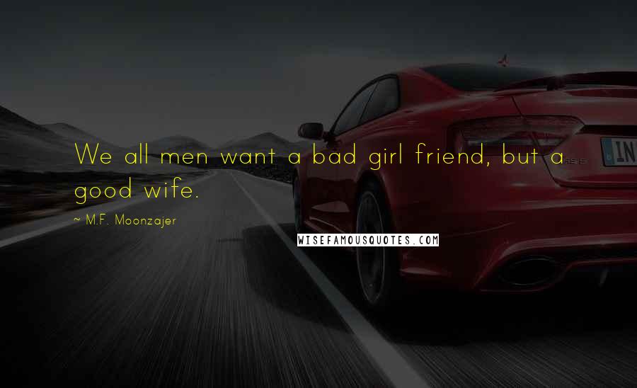 M.F. Moonzajer Quotes: We all men want a bad girl friend, but a good wife.