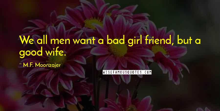 M.F. Moonzajer Quotes: We all men want a bad girl friend, but a good wife.