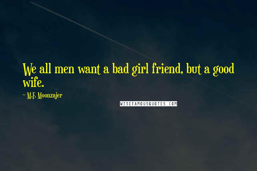 M.F. Moonzajer Quotes: We all men want a bad girl friend, but a good wife.