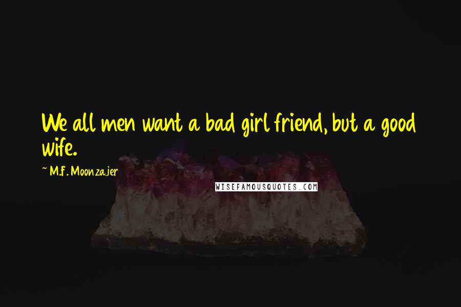 M.F. Moonzajer Quotes: We all men want a bad girl friend, but a good wife.