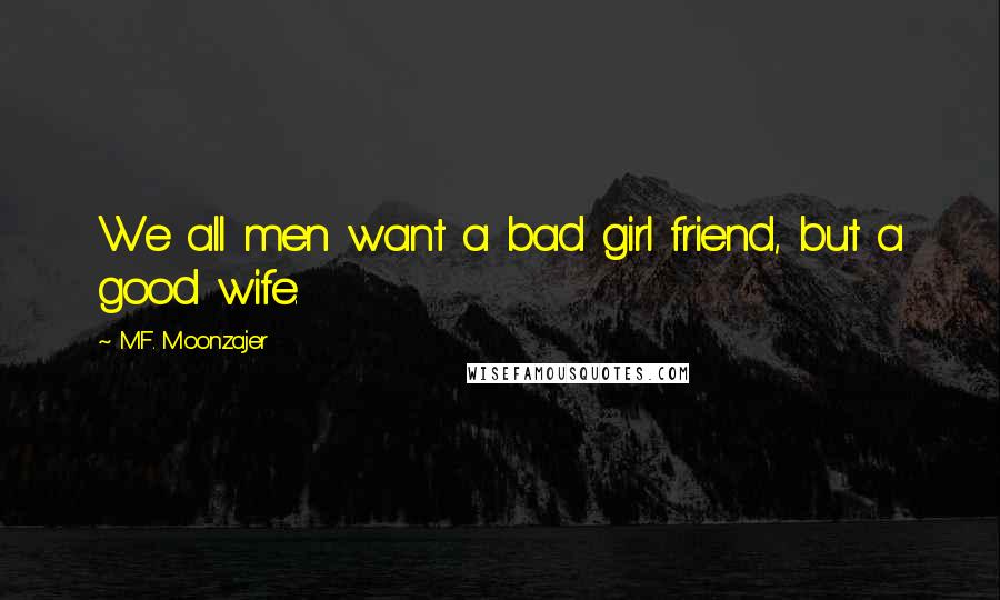 M.F. Moonzajer Quotes: We all men want a bad girl friend, but a good wife.