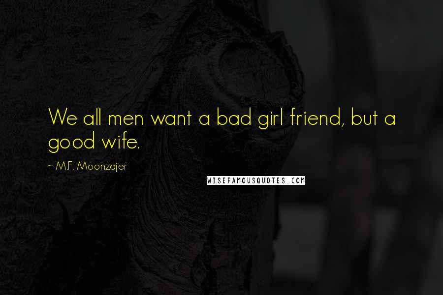 M.F. Moonzajer Quotes: We all men want a bad girl friend, but a good wife.