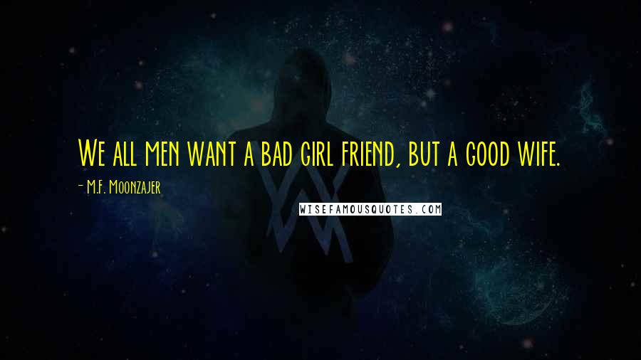 M.F. Moonzajer Quotes: We all men want a bad girl friend, but a good wife.