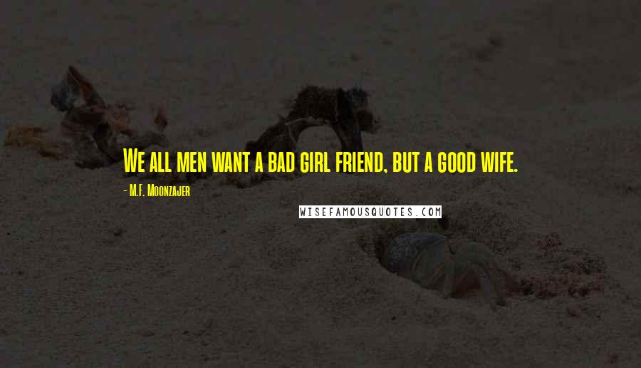 M.F. Moonzajer Quotes: We all men want a bad girl friend, but a good wife.