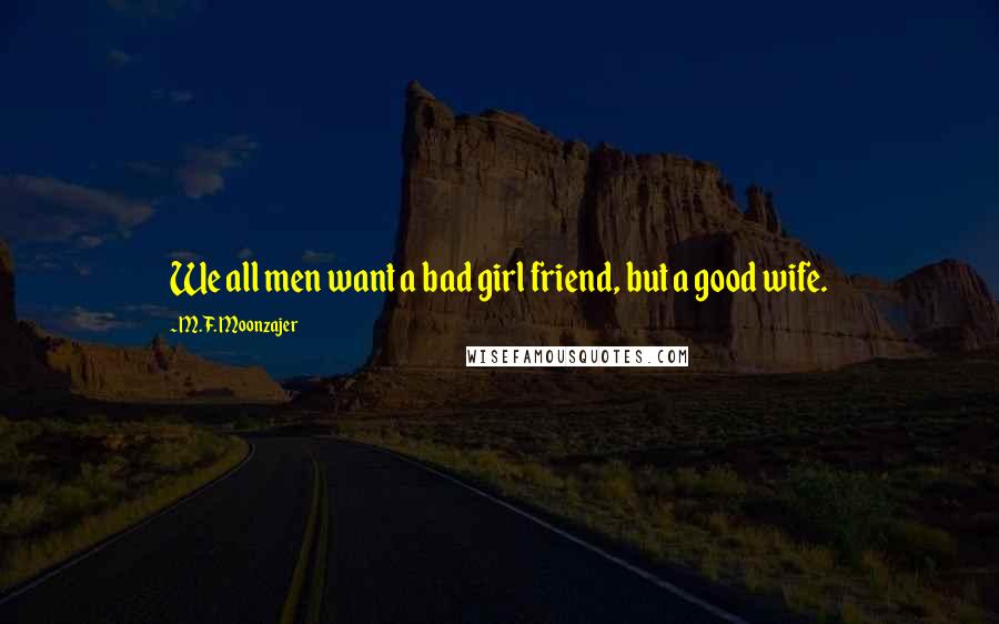 M.F. Moonzajer Quotes: We all men want a bad girl friend, but a good wife.