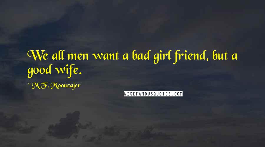 M.F. Moonzajer Quotes: We all men want a bad girl friend, but a good wife.