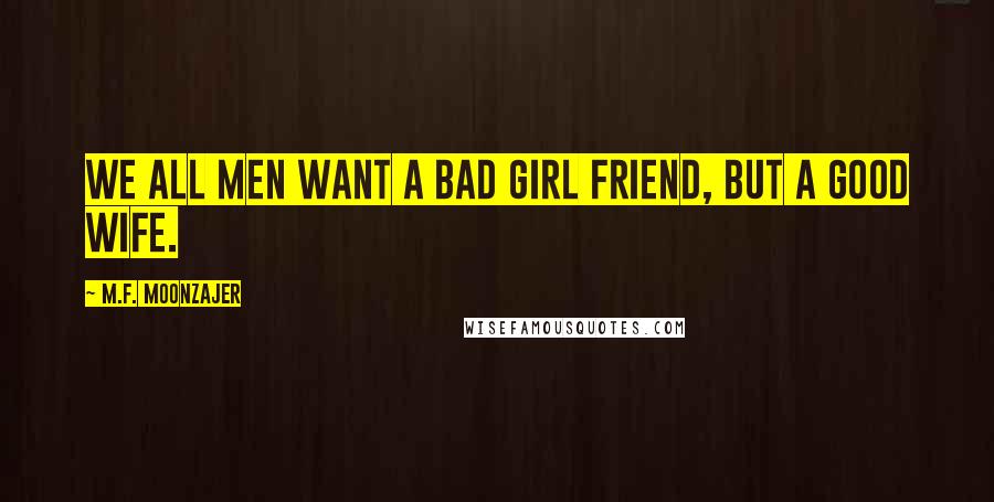 M.F. Moonzajer Quotes: We all men want a bad girl friend, but a good wife.