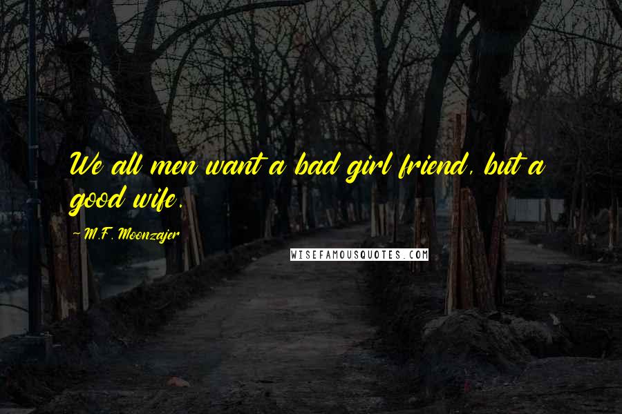 M.F. Moonzajer Quotes: We all men want a bad girl friend, but a good wife.